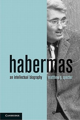 Habermas: An Intellectual Biography by Specter, Matthew G.