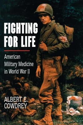 Fighting for Life: American Military Medicine in World War II by Cowdrey, Albert E.