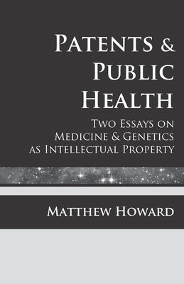 Patents and Public Health: Two Essays on Medicine & Genetics as Intellectual Property by Howard, Matthew