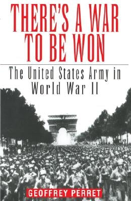 There's a War to Be Won: The United States Army in World War II by Perret, Geoffrey