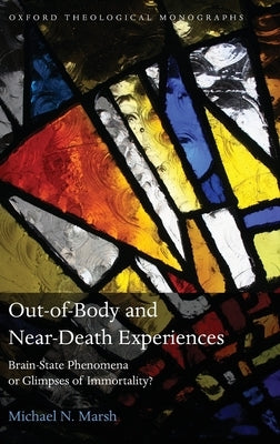 Out-Of-Body and Near-Death Experiences: Brain-State Phenomena or Glimpses of Immortality? by Marsh, Michael N.