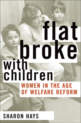 Flat Broke with Children: Women in the Age of Welfare Reform by Hays, Sharon