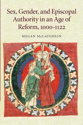 Sex, Gender, and Episcopal Authority in an Age of Reform, 1000-1122 by McLaughlin, Megan