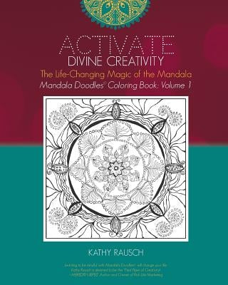 Activate Divine Creativity: Mandala Doodles Coloring Book Volume 1: Coloring with The Life-Changing Magic of the Mandala by Rausch, Kathy