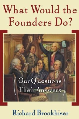 What Would the Founders Do?: Our Questions, Their Answers by Brookhiser, Richard