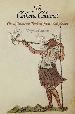 The Catholic Calumet: Colonial Conversions in French and Indian North America by Leavelle, Tracy Neal