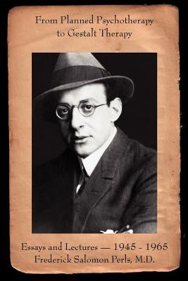 From Planned Psychotherapy to Gestalt Therapy: Essays and Lectures - 1945 to 1965 Frederick Salomon Perls, M.D. by Perls, Frederick S.