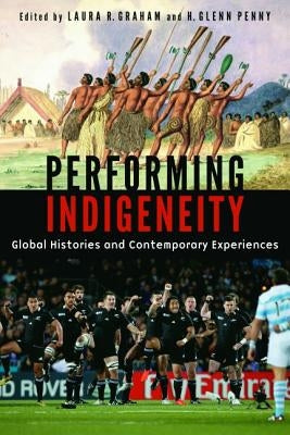 Performing Indigeneity: Global Histories and Contemporary Experiences by Graham, Laura R.