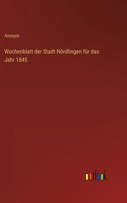 Wochenblatt der Stadt Nördlingen für das Jahr 1845 by Anonym