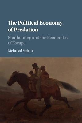 The Political Economy of Predation: Manhunting and the Economics of Escape by Vahabi, Mehrdad