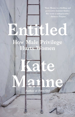 Entitled: How Male Privilege Hurts Women by Manne, Kate