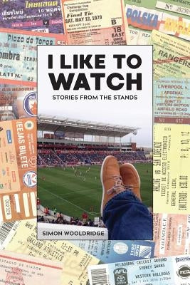 I Like To Watch: Stories From The Stands by Wooldridge, Simon