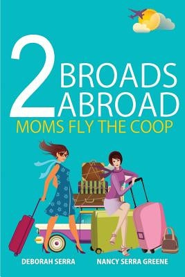 2 Broads Abroad: Moms Fly the COOP by Serra, Deborah