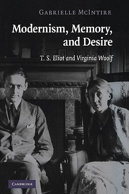 Modernism, Memory, and Desire: T. S. Eliot and Virginia Woolf by McIntire, Gabrielle
