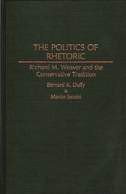 The Politics of Rhetoric: Richard M. Weaver and the Conservative Tradition by Duffy, Bernard