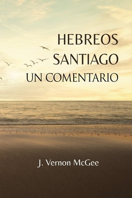 Hebreos y Santiago, Un Comentario by McGee, J. Vernon