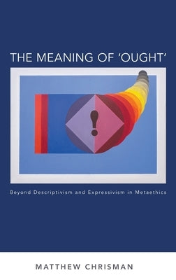 The Meaning of 'Ought': Beyond Descriptivism and Expressivism in Metaethics by Chrisman, Matthew