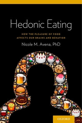 Hedonic Eating: How the Pleasure of Food Affects Our Brains and Behavior by Avena, Nicole