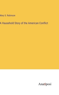 A Hausehold Story of the American Conflict by Robinson, Mary S.