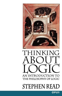 Thinking about Logic: An Introduction to the Philosophy of Logic by Read, Stephen