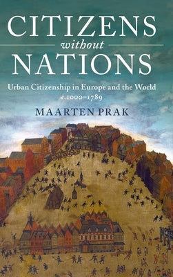 Citizens Without Nations: Urban Citizenship in Europe and the World, C.1000-1789 by Prak, Maarten