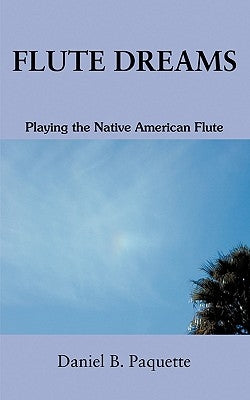 Flute Dreams: Playing the Native American Flute by Paquette, Daniel B.