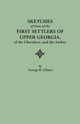 Sketches of Some of the First Settlers of Upper Georgia, of the Cherokees, and the Author. Reprinted from the Author's Revised and Corrected Edition O by Gilmer, George R.