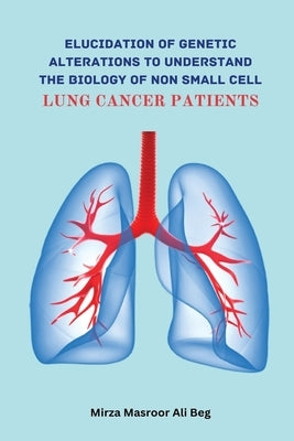 Elucidation of Genetic Alterations to Understand The Biology of Non Small Cell Lung Cancer Patient by Ali Beg, Mirza Masroor