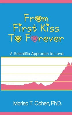 From First Kiss to Forever: A Scientific Approach to Love by Cohen, Marisa T.