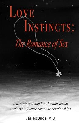 Love Instincts: The Romance of Sex: A love story about how human sexual instincts influence romantic relationships by McBride M. D., Jan