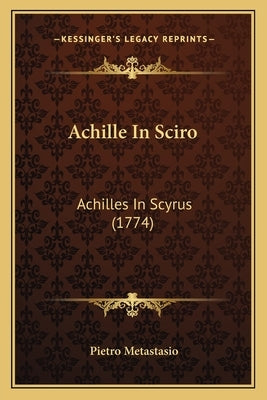 Achille In Sciro: Achilles In Scyrus (1774) by Metastasio, Pietro