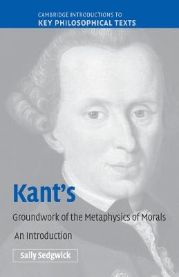 Kant's Groundwork of the Metaphysics of Morals: An Introduction by Sedgwick, Sally