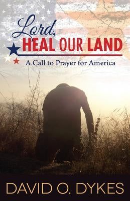 Lord, Heal Our Land: A Call to Prayer for America by Dykes, David O.