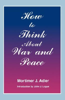 How to Think about War and Peace by Adler, Mortimer J.