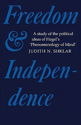 Freedom and Independence: A Study of the Political Ideas of Hegel's Phenomenology of Mind by Shklar, Judith N.