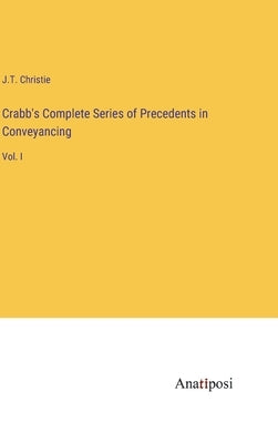 Crabb's Complete Series of Precedents in Conveyancing: Vol. I by Christie, J. T.