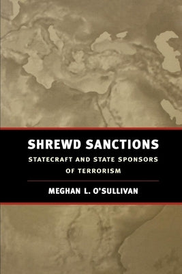 Shrewd Sanctions: Statecraft and State Sponsors of Terrorism by O'Sullivan, Meghan L.