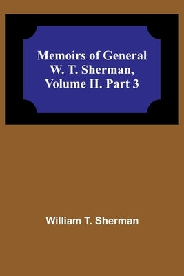 Memoirs of General W. T. Sherman, Volume II. Part 3 by T. Sherman, William