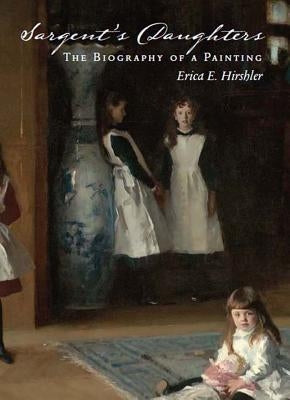 Sargent's Daughters: Biography of a Painting by Sargent, John Singer