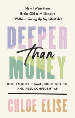 Deeper Than Money: Ditch Money Shame, Build Wealth, and Feel Confident AF by Elise, Chloe