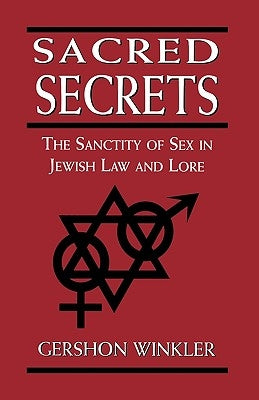 Sacred Secrets: The Sanctity of Sex in Jewish Law and Lore by Rabbi Winkler, Gershon