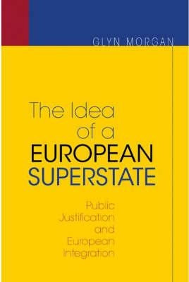 The Idea of a European Superstate: Public Justification and European Integration - New Edition by Morgan, Glyn