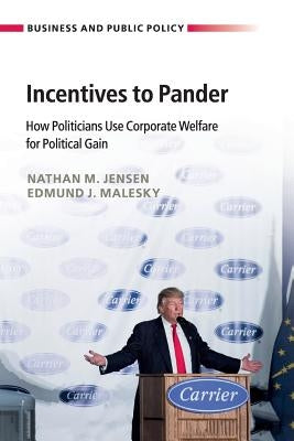 Incentives to Pander: How Politicians Use Corporate Welfare for Political Gain by Jensen, Nathan M.