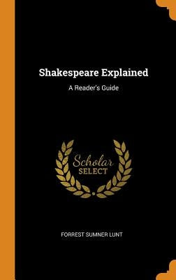 Shakespeare Explained: A Reader's Guide by Lunt, Forrest Sumner