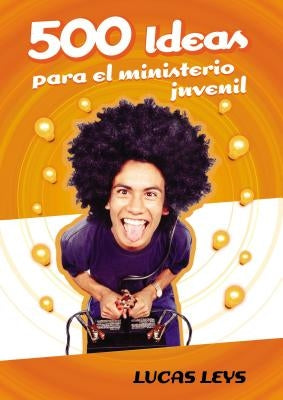 500 Ideas Para el Ministerio Juvenil by Leys, Lucas