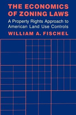 The Economics of Zoning Laws: A Property Rights Approach to American Land Use Controls by Fischel, William A.