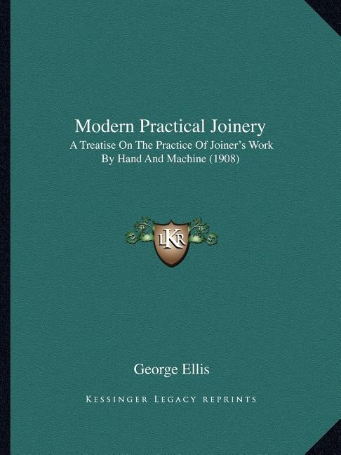 Modern Practical Joinery: A Treatise On The Practice Of Joiner's Work By Hand And Machine (1908) by Ellis, George