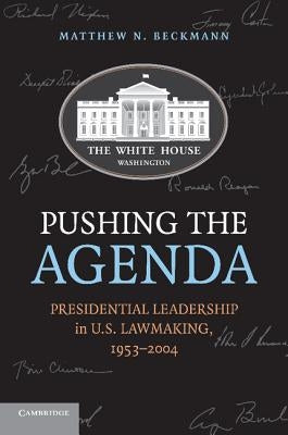 Pushing the Agenda: Presidential Leadership in U.S. Lawmaking, 1953-2004 by Beckmann, Matthew N.