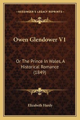 Owen Glendower V1: Or The Prince In Wales, A Historical Romance (1849) by Hardy, Elizabeth