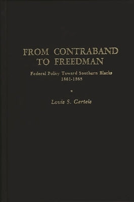 From Contraband to Freedman: Federal Policy Toward Southern Blacks, 1861-1865 by Gerteis, Louis S.